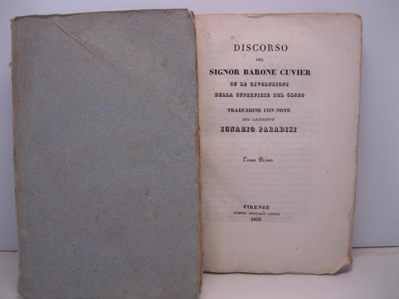Discorso del Signor Barone Cuvier su le rivoluzioni della superficie del globo. Tomo primo; LEG. CON NELLO STESSO TOMO: Osservazioni sopra il discorso del Sig. Baron Cuvier su le rivoluzioni del globo; SEGUE Discorso su le rivoluzioni della della superficie del globo. Tomo secondo; LEG. CON NELLO STESSO TOMO: Lettere su le rivoluzioni del globo del Sig. Alessandro Bertrand ... LEG. CON: Riflessioni su le rivoluzioni del globo del Sac. I. Paradisi.